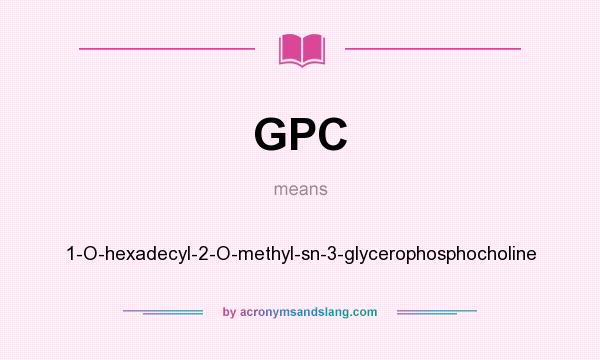 What does GPC mean? It stands for 1-O-hexadecyl-2-O-methyl-sn-3-glycerophosphocholine