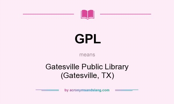 What does GPL mean? It stands for Gatesville Public Library (Gatesville, TX)