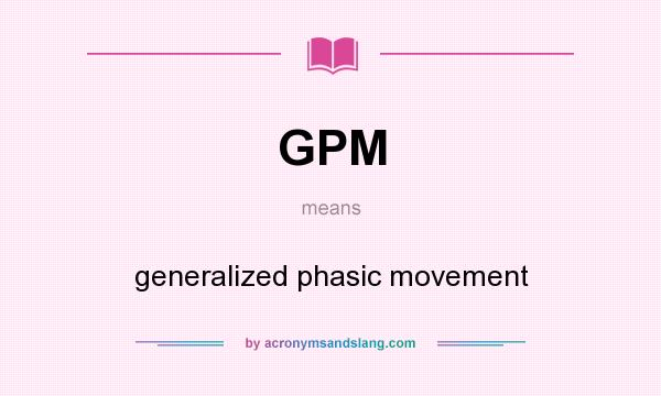 What does GPM mean? It stands for generalized phasic movement
