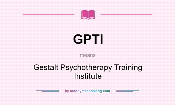 What does GPTI mean? It stands for Gestalt Psychotherapy Training Institute