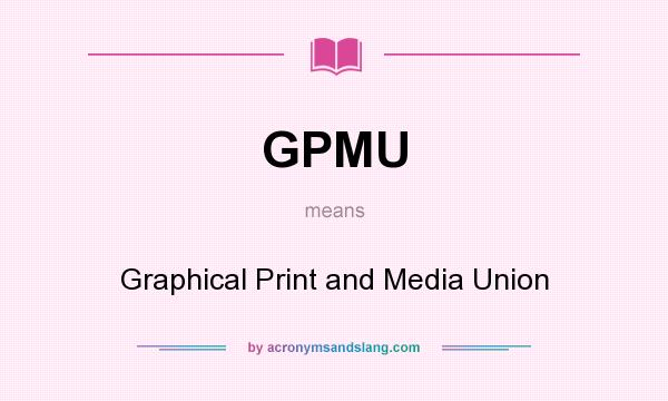What does GPMU mean? It stands for Graphical Print and Media Union