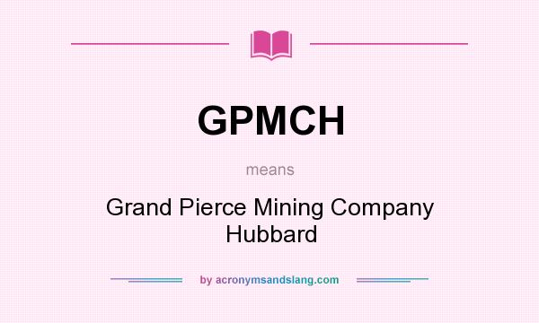 What does GPMCH mean? It stands for Grand Pierce Mining Company Hubbard
