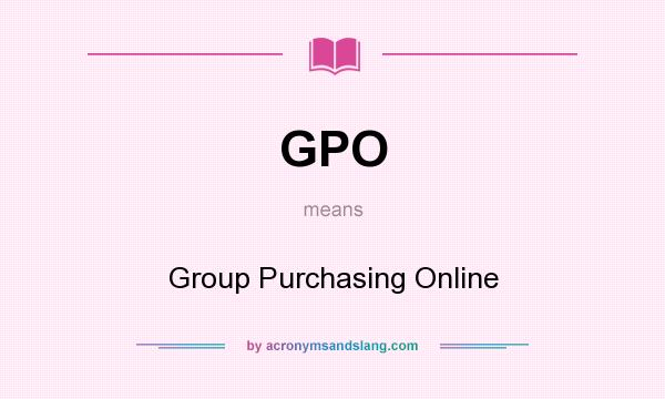 What does GPO mean? It stands for Group Purchasing Online