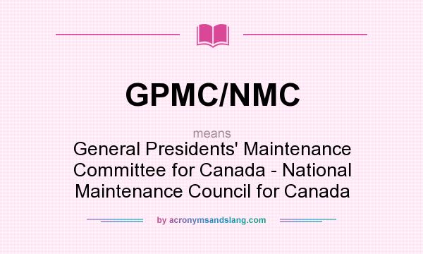 What does GPMC/NMC mean? It stands for General Presidents` Maintenance Committee for Canada - National Maintenance Council for Canada