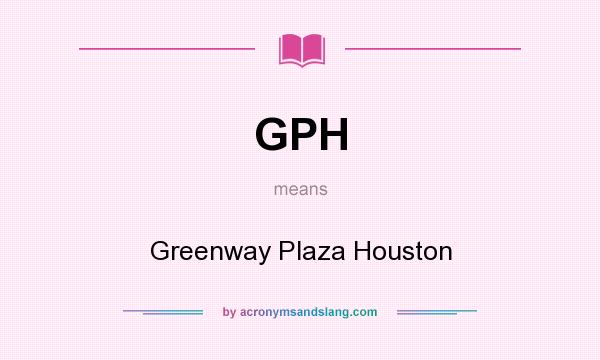 What does GPH mean? It stands for Greenway Plaza Houston