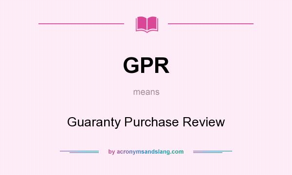 What does GPR mean? It stands for Guaranty Purchase Review