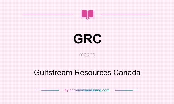 What does GRC mean? It stands for Gulfstream Resources Canada