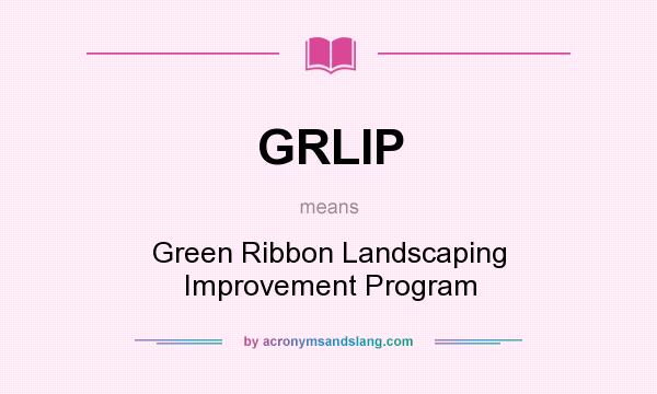What does GRLIP mean? It stands for Green Ribbon Landscaping Improvement Program