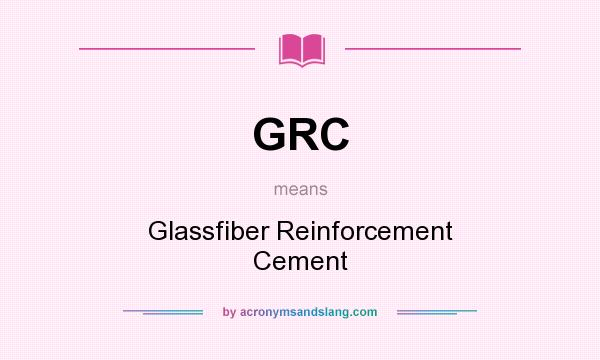What does GRC mean? It stands for Glassfiber Reinforcement Cement