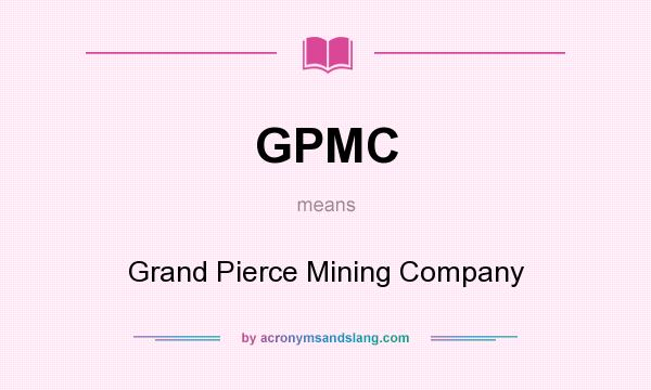 What does GPMC mean? It stands for Grand Pierce Mining Company