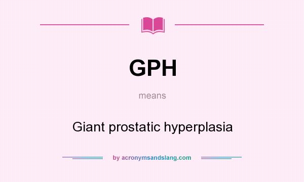 What does GPH mean? It stands for Giant prostatic hyperplasia