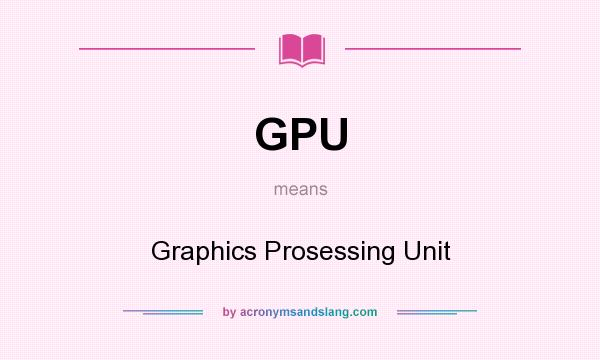 What does GPU mean? It stands for Graphics Prosessing Unit