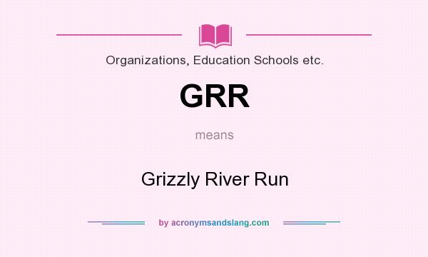 What does GRR mean? It stands for Grizzly River Run