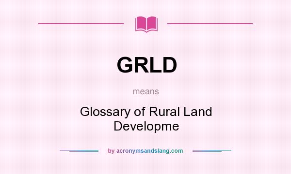What does GRLD mean? It stands for Glossary of Rural Land Developme