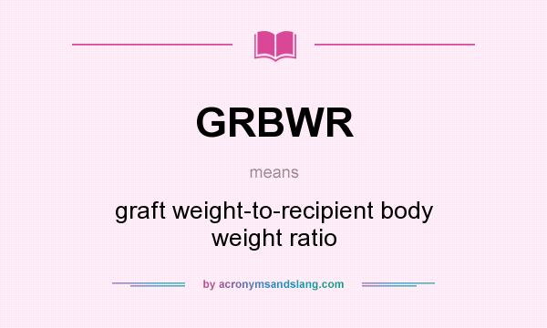 What does GRBWR mean? It stands for graft weight-to-recipient body weight ratio