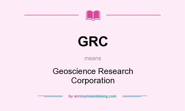 What does GRC mean? It stands for Geoscience Research Corporation