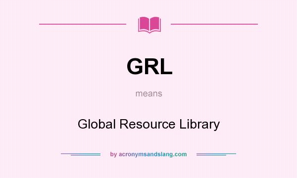 What does GRL mean? It stands for Global Resource Library