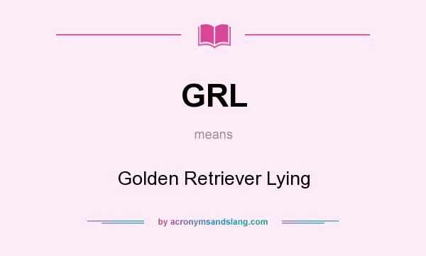 What does GRL mean? It stands for Golden Retriever Lying