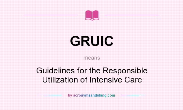What does GRUIC mean? It stands for Guidelines for the Responsible Utilization of Intensive Care