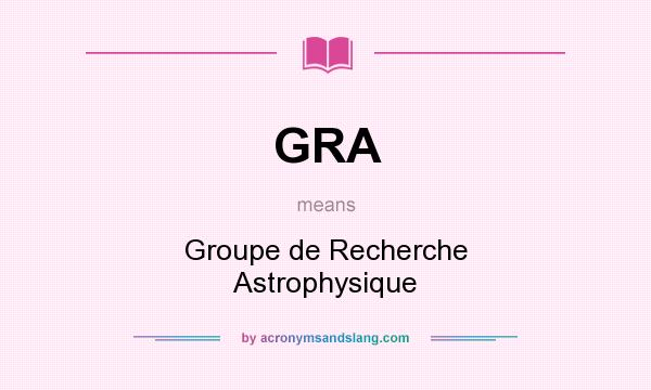 What does GRA mean? It stands for Groupe de Recherche Astrophysique
