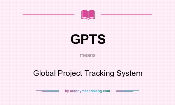 What does GPTS mean? It stands for Global Project Tracking System