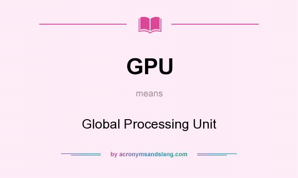 What does GPU mean? It stands for Global Processing Unit