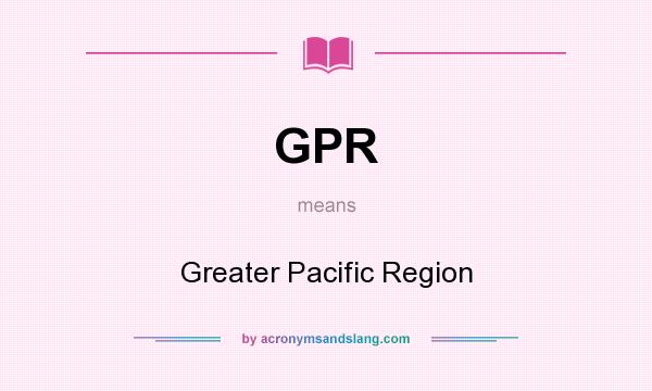 What does GPR mean? It stands for Greater Pacific Region