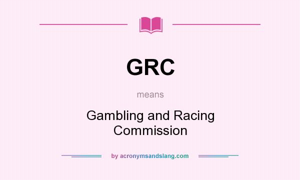 What does GRC mean? It stands for Gambling and Racing Commission