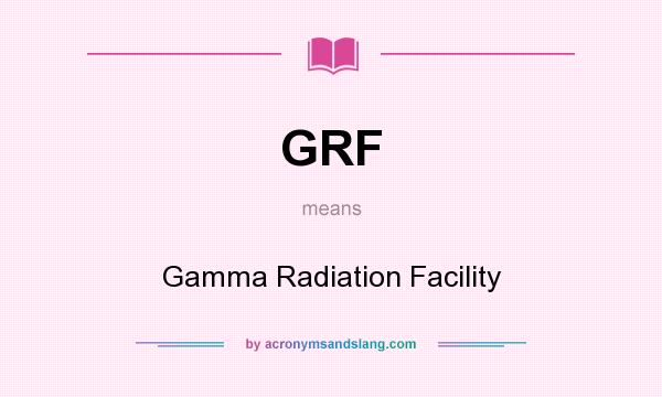 What does GRF mean? It stands for Gamma Radiation Facility