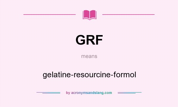 What does GRF mean? It stands for gelatine-resourcine-formol