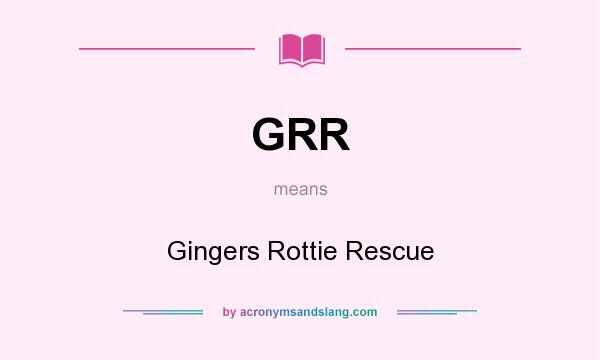 What does GRR mean? It stands for Gingers Rottie Rescue