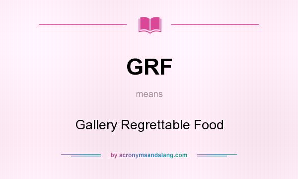 What does GRF mean? It stands for Gallery Regrettable Food