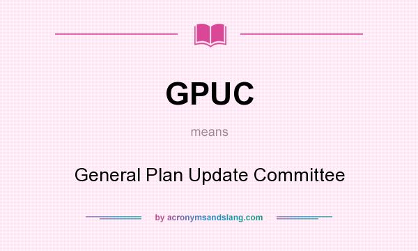 What does GPUC mean? It stands for General Plan Update Committee