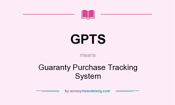 What does GPTS mean? It stands for Guaranty Purchase Tracking System