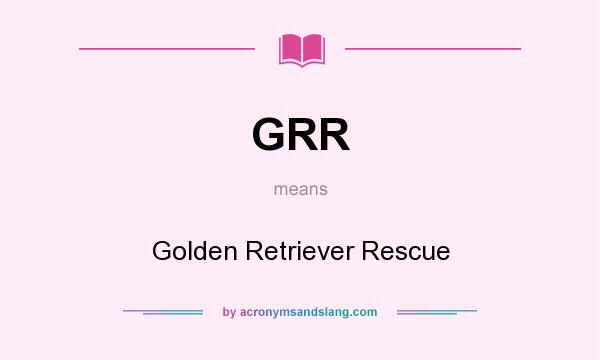 What does GRR mean? It stands for Golden Retriever Rescue