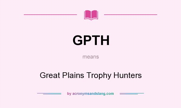 What does GPTH mean? It stands for Great Plains Trophy Hunters