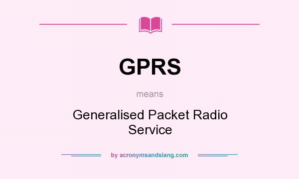 What does GPRS mean? It stands for Generalised Packet Radio Service