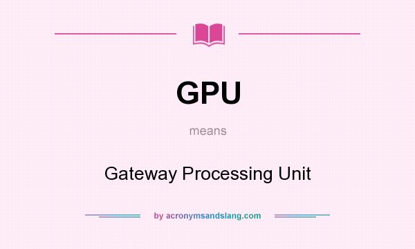 What does GPU mean? It stands for Gateway Processing Unit