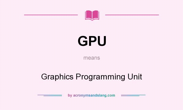 What does GPU mean? It stands for Graphics Programming Unit