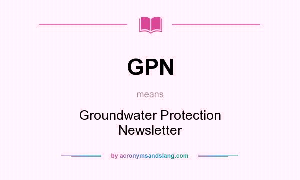 What does GPN mean? It stands for Groundwater Protection Newsletter