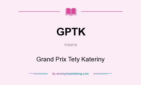What does GPTK mean? It stands for Grand Prix Tety Kateriny