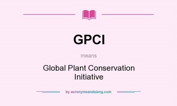 What does GPCI mean? It stands for Global Plant Conservation Initiative