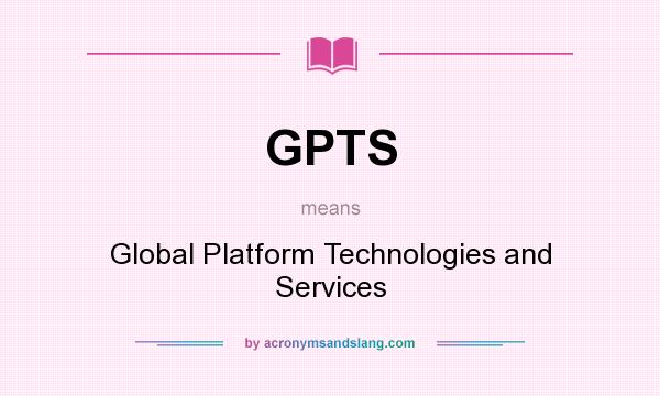 What does GPTS mean? It stands for Global Platform Technologies and Services