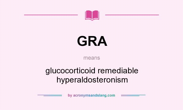 What does GRA mean? It stands for glucocorticoid remediable hyperaldosteronism