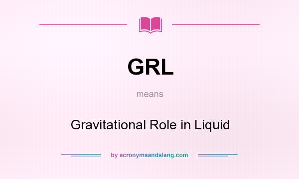 What does GRL mean? It stands for Gravitational Role in Liquid
