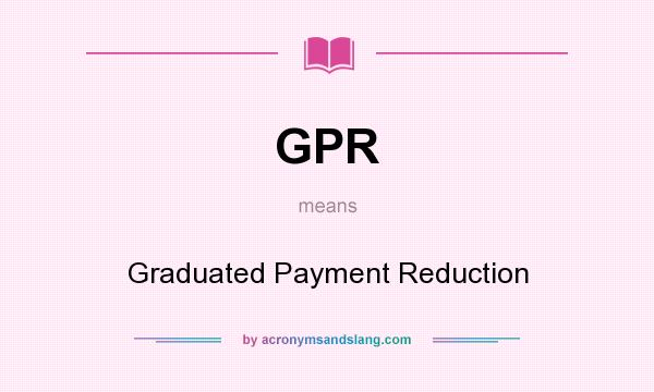 What does GPR mean? It stands for Graduated Payment Reduction