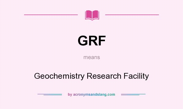 What does GRF mean? It stands for Geochemistry Research Facility