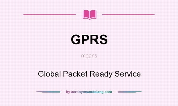 What does GPRS mean? It stands for Global Packet Ready Service