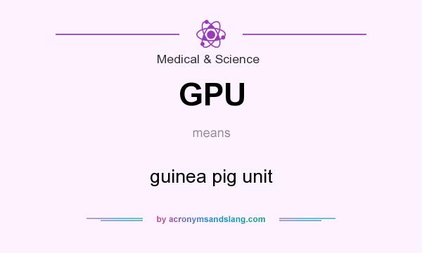 What does GPU mean? It stands for guinea pig unit