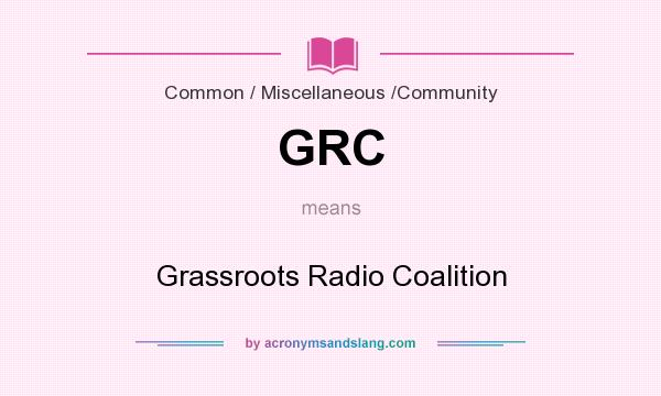 What does GRC mean? It stands for Grassroots Radio Coalition